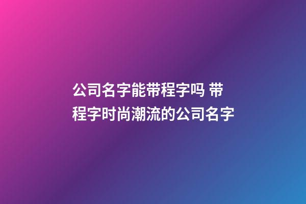 公司名字能带程字吗 带程字时尚潮流的公司名字-第1张-公司起名-玄机派
